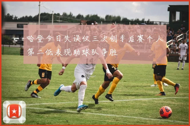 哈登今日失误仅三次创季后赛个人第二低表现助球队争胜