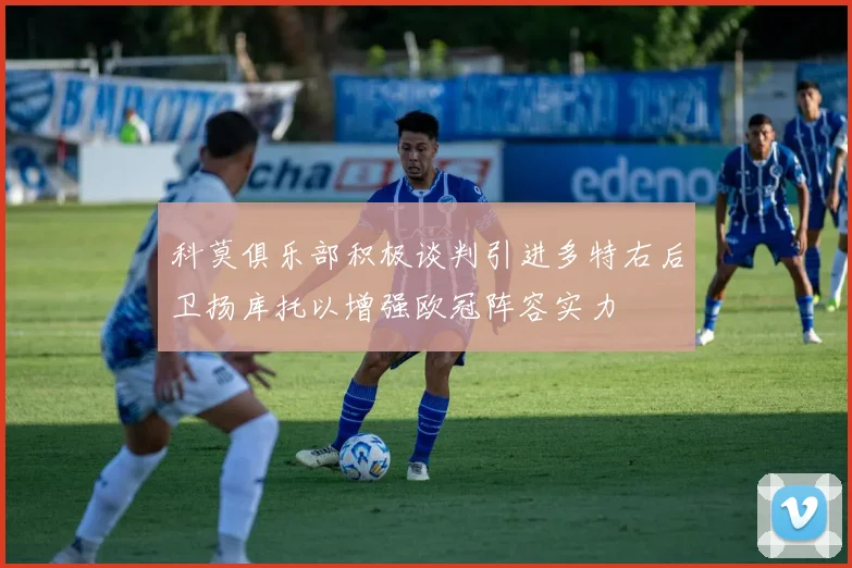 科莫俱乐部积极谈判引进多特右后卫扬库托以增强欧冠阵容实力