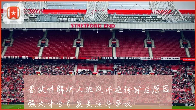 香波特解析文班风评逆转背后原因强大才会引发关注与争议