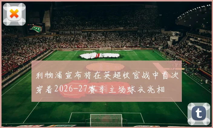 利物浦宣布将在英超收官战中首次穿着2026-27赛季主场球衣亮相