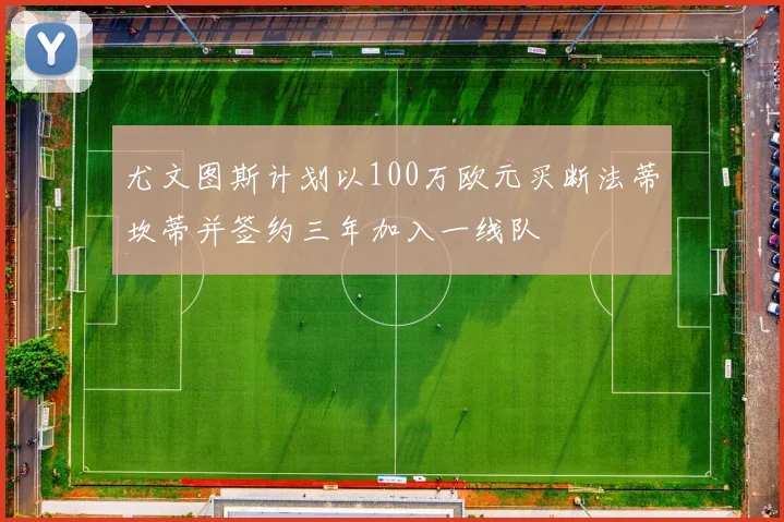尤文图斯计划以100万欧元买断法蒂坎蒂并签约三年加入一线队