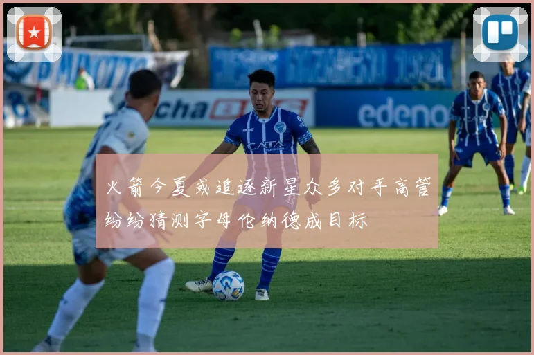 火箭今夏或追逐新星众多对手高管纷纷猜测字母伦纳德成目标